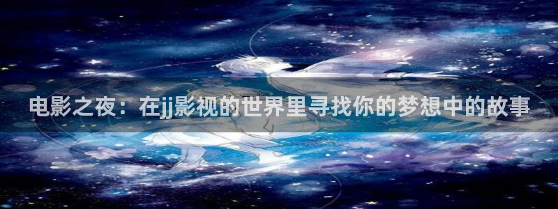 桔子視頻網(wǎng)頁(yè)版：電影之夜：在jj影視的世界里尋找你的夢(mèng)想中的故事
